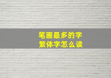 笔画最多的字 繁体字怎么读